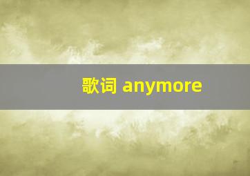 歌词 anymore